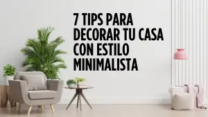 7 tips para decorar tu casa con estilo minimalista